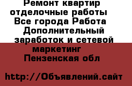 Ремонт квартир, отделочные работы. - Все города Работа » Дополнительный заработок и сетевой маркетинг   . Пензенская обл.